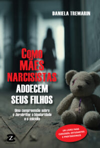 Como Mães Narcisistas Adoecem seus Filhos – Uma compreensão sobre o borderline, a bipolaridade e o suicídio  [*Em breve]